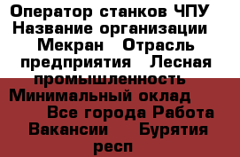 Оператор станков ЧПУ › Название организации ­ Мекран › Отрасль предприятия ­ Лесная промышленность › Минимальный оклад ­ 50 000 - Все города Работа » Вакансии   . Бурятия респ.